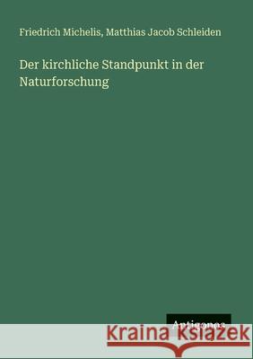 Der kirchliche Standpunkt in der Naturforschung Matthias Jacob Schleiden Friedrich Michelis 9783563654699 Antigonos Verlag - książka