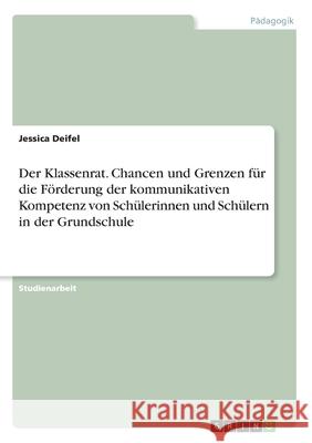 Der Klassenrat. Chancen und Grenzen für die Förderung der kommunikativen Kompetenz von Schülerinnen und Schülern in der Grundschule Jessica Deifel 9783346090188 Grin Verlag - książka