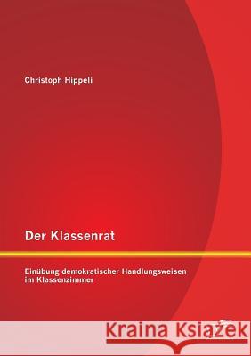 Der Klassenrat: Einübung demokratischer Handlungsweisen im Klassenzimmer Christoph Hippeli 9783842894419 Diplomica Verlag Gmbh - książka