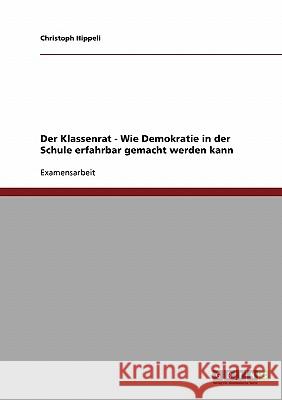 Der Klassenrat: Wie Demokratie in der Schule erfahrbar gemacht werden kann Hippeli, Christoph 9783638708197 Grin Verlag - książka
