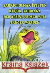 Der Kleine Frosch will Sänger werden. Sarkici Olmak Isteyen Kücük Kurbaga : Türkisch-Deutsch Cengiz, Gülsüm Ceylan, Saadet Adatepe, Sabine 9783861212348 Schulbuchverlag Anadolu - książka