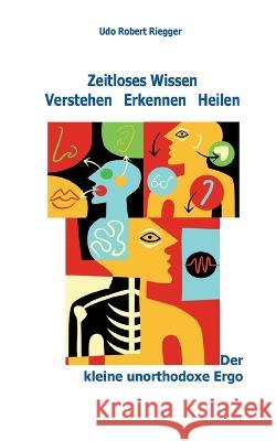 Der kleine unorthodoxe Ergo: Zeitloses Wissen Verstehen Erkennen Heilen Udo Robert Riegger 9783756860616 Bod - Books on Demand - książka
