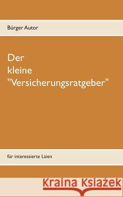 Der kleine Versicherungsratgeber: für interessierte Laien Autor, Bürger 9783741271601 Books on Demand - książka