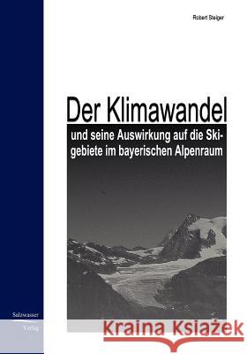 Der Klimawandel und seine Auswirkung auf die Skigebiete im bayrischen Alpenraum Steiger, Robert 9783867410496 Europ Ischer Hochschulverlag Gmbh & Co. Kg - książka