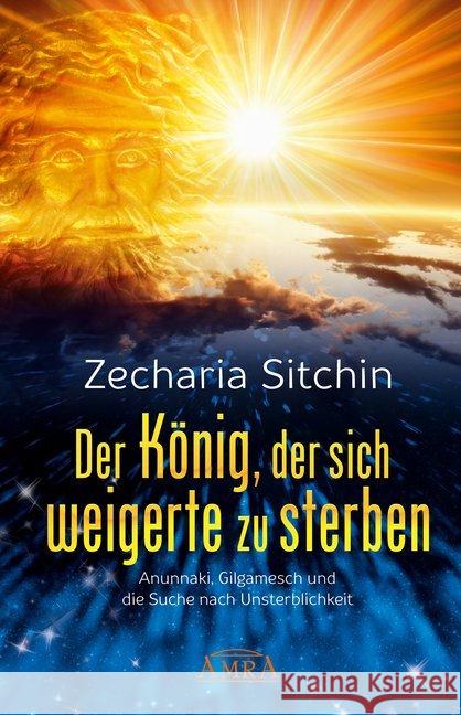 Der König, der sich weigerte zu sterben : Anunnaki, Gilgamesch und die Suche nach Unsterblichkeit Sitchin, Zecharia 9783954472079 AMRA Verlag - książka