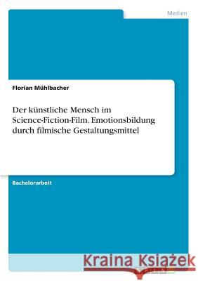 Der künstliche Mensch im Science-Fiction-Film. Emotionsbildung durch filmische Gestaltungsmittel Florian Muhlbacher 9783668707900 Grin Verlag - książka