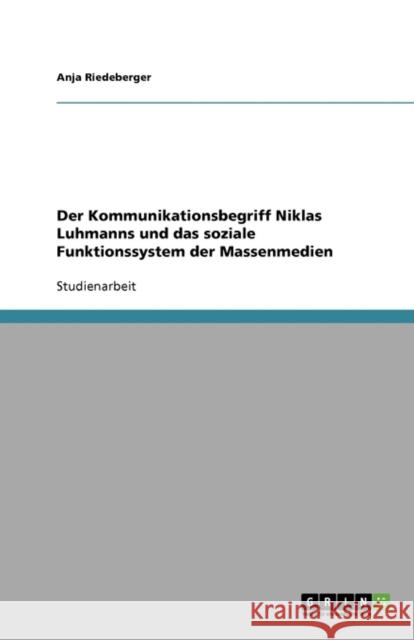 Der Kommunikationsbegriff Niklas Luhmanns Und Das Soziale Funktionssystem Der Massenmedien Anja Riedeberger 9783638597913 Grin Verlag - książka