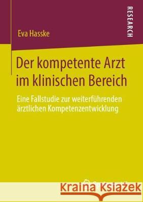 Der Kompetente Arzt Im Klinischen Bereich: Eine Fallstudie Zur Weiterführenden Ärztlichen Kompetenzentwicklung Hasske, Eva 9783658287726 Springer VS - książka