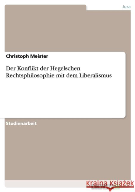 Der Konflikt der Hegelschen Rechtsphilosophie mit dem Liberalismus Christoph Meister 9783656660408 Grin Verlag Gmbh - książka