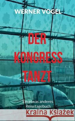 Der Kongress tanzt: Ein etwas anderes Reisetagebuch Werner Vogel 9783756229475 Books on Demand - książka