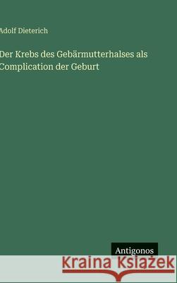 Der Krebs des Geb?rmutterhalses als Complication der Geburt Adolf Dieterich 9783386145886 Antigonos Verlag - książka