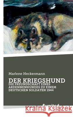 Der Kriegshund: Die Freundschaft Eines Ardennenhundes Zu Einem Deutschen Soldaten 1944 Marlene Neckermann 9783710353710 United P.C. - książka