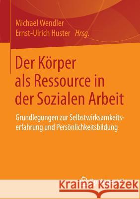 Der Körper ALS Ressource in Der Sozialen Arbeit: Grundlegungen Zur Selbstwirksamkeitserfahrung Und Persönlichkeitsbildung Wendler, Michael 9783658087777 Springer vs - książka