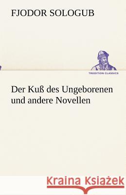 Der Kuß des Ungeborenen und andere Novellen Sologub, Fjodor 9783842493537 TREDITION CLASSICS - książka