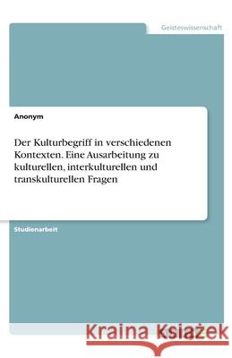 Der Kulturbegriff in verschiedenen Kontexten. Eine Ausarbeitung zu kulturellen, interkulturellen und transkulturellen Fragen  9783346232724 GRIN Verlag - książka