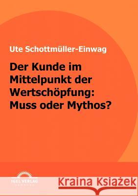 Der Kunde im Mittelpunkt der Wertschöpfung: Muss oder Mythos Schottmüller-Einwag, Ute 9783868152722 Igel Verlag - książka