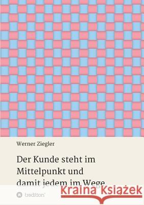 Der Kunde steht im Mittelpunkt und damit jedem im Wege Werner Ziegler 9783734599255 Tredition Gmbh - książka