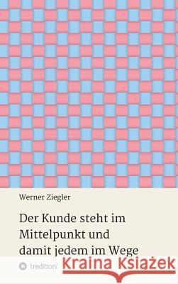 Der Kunde steht im Mittelpunkt und damit jedem im Wege Werner Ziegler 9783734599262 Tredition Gmbh - książka