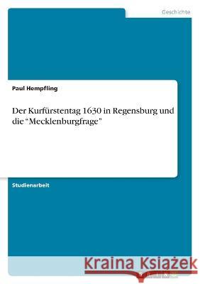 Der Kurfürstentag 1630 in Regensburg und die Mecklenburgfrage Hempfling, Paul 9783346757982 Grin Verlag - książka