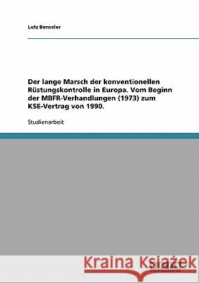 Der lange Marsch der konventionellen Rüstungskontrolle in Europa. Vom Beginn der MBFR-Verhandlungen (1973) zum KSE-Vertrag von 1990. Benseler, Lutz   9783638658560 GRIN Verlag - książka