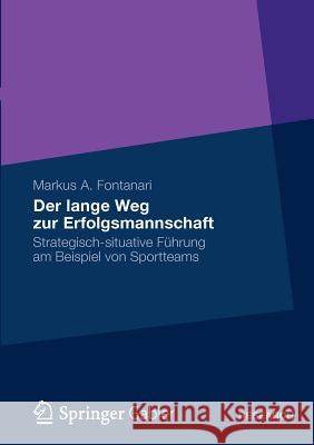 Der Lange Weg Zur Erfolgsmannschaft: Strategisch-Situative Führung Am Beispiel Von Sportteams Fontanari, Markus 9783834934796 Gabler Verlag - książka