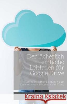 Der lächerlich einfache Leitfaden für Google Drive: Ein praktischer Leitfaden zum Speichern von Dingen in der Cloud Scott La Counte 9781629178240 SL Editions - książka