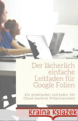 Der lächerlich einfache Leitfaden für Google Folien: Ein praktischer Leitfaden für Cloud-basierte Präsentationen La Counte, Scott 9781629178264 SL Editions - książka