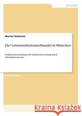 Der Lebensmitteleinzelhandel in München: Strukturuntersuchung und Standortbewertung durch Sekundärrecherche Hofmeier, Marion 9783838682365 Grin Verlag - książka