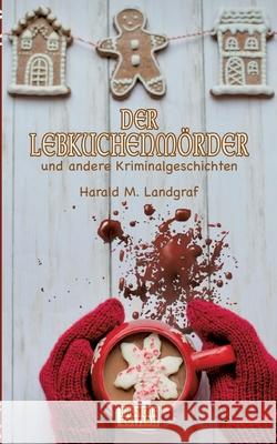 Der Lebkuchenmörder: und andere Kriminalgeschichten Harald M Landgraf, Hml-Media Edition 9783752641356 Books on Demand - książka