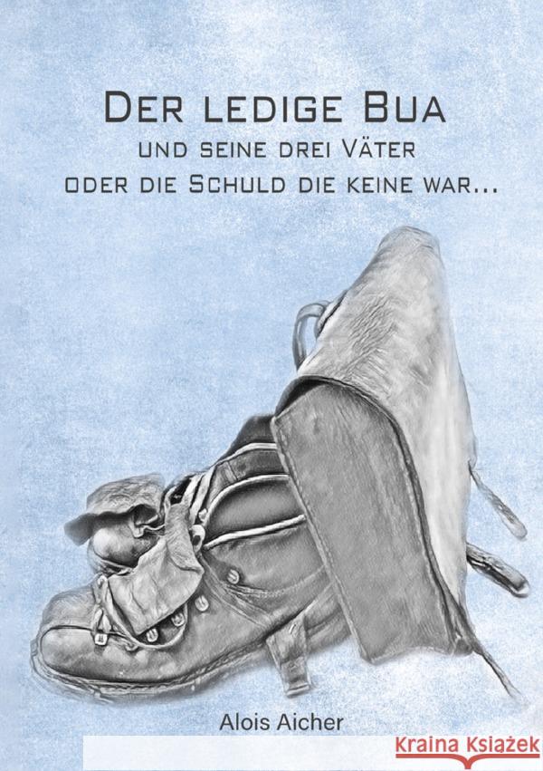 Der ledige Bua und seine drei Väter oder die Schuld die keine war Aicher, Alois 9783819028984 epubli - książka