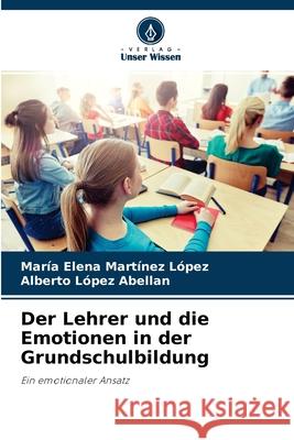 Der Lehrer und die Emotionen in der Grundschulbildung María Elena Martínez López, Alberto López Abellan 9786204102054 Verlag Unser Wissen - książka