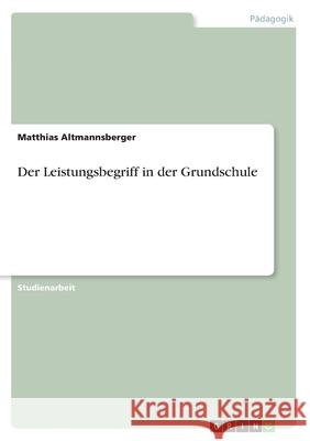 Der Leistungsbegriff in der Grundschule Matthias Altmannsberger 9783638771108 Grin Verlag - książka