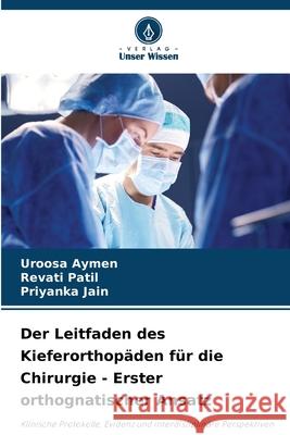 Der Leitfaden des Kieferorthopäden für die Chirurgie - Erster orthognatischer Ansatz Aymen, Uroosa, Patil, Revati, Jain, Priyanka 9786209041334 Verlag Unser Wissen - książka