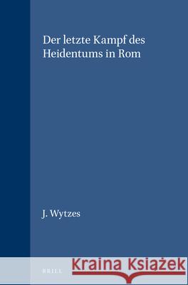 Der Letzte Kampf Des Heidentums in ROM Jelle Wytzes Quintus Aurelius Symmachus Ambrose 9789004047860 Brill - książka