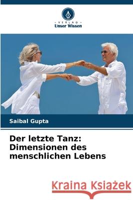 Der letzte Tanz: Dimensionen des menschlichen Lebens Saibal Gupta 9786207633753 Verlag Unser Wissen - książka