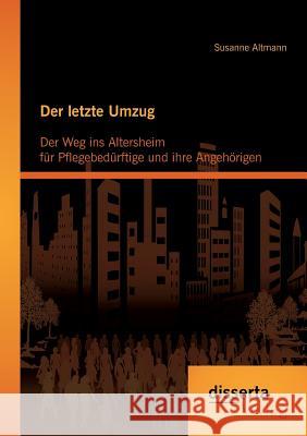 Der letzte Umzug: Der Weg ins Altersheim für Pflegebedürftige und ihre Angehörigen Susanne Altmann   9783954257188 Disserta Verlag - książka