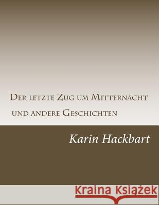 Der letzte Zug um Mitternacht und andere Geschichten Karin Hackbart 9781981609291 Createspace Independent Publishing Platform - książka