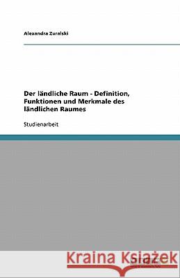 Der ländliche Raum - Definition, Funktionen und Merkmale des ländlichen Raumes Alexandra Zuralski 9783638953139 Grin Verlag - książka