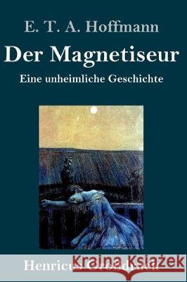 Der Magnetiseur (Großdruck): Eine unheimliche Geschichte E T a Hoffmann 9783847830979 Henricus - książka