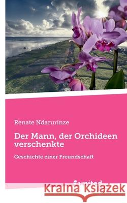 Der Mann, der Orchideen verschenkte: Geschichte einer Freundschaft Renate Ndarurinze 9783710358401 United P.C. - książka