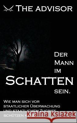 Der Mann Im Schatten Sein: Wie Man Sich VOR Staatlicher berwachung Und Staatlichem Zugriff Schtzen Kann The Advisor 9781507897041 Createspace - książka