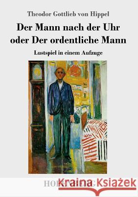 Der Mann nach der Uhr oder Der ordentliche Mann: Lustspiel in einem Aufzuge Theodor Gottlieb Von Hippel 9783743721708 Hofenberg - książka