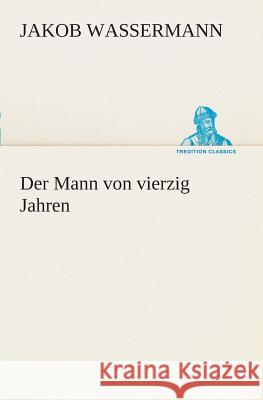 Der Mann von vierzig Jahren Jakob Wassermann 9783849546717 Tredition Classics - książka