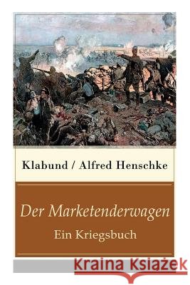 Der Marketenderwagen - Ein Kriegsbuch: Die Revolution�rin + Im Russenlager + Abschied + Der B�r + Der wohlhabende junge Mann + Revolution in Montevideo + Der sterbende Soldat + Der Flieger und mehr Alfred Klabund 9788027317561 e-artnow - książka