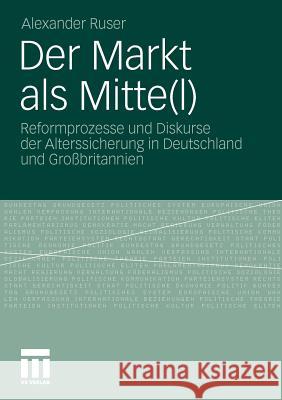 Der Markt ALS Mitte(l): Reformprozesse Und Diskurse Der Alterssicherung in Deutschland Und Großbritannien Ruser, Alexander 9783531182483 VS Verlag - książka