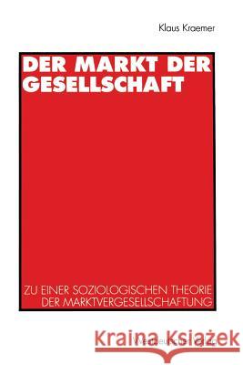 Der Markt Der Gesellschaft: Zu Einer Soziologischen Theorie Der Marktvergesellschaftung Kraemer, Klaus 9783531129891 Vs Verlag Fur Sozialwissenschaften - książka