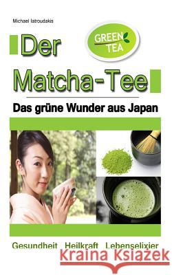 Der Matcha Tee: Das grüne Wunder aus Japan. Gesundheit, Heilkraft und Lebenselixier [Grüner Tee / WISSEN KOMPAKT] Iatroudakis, Michael 9781494885632 Createspace - książka