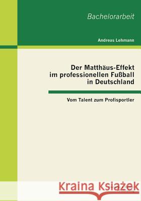 Der Matthäus-Effekt im professionellen Fußball in Deutschland: Vom Talent zum Profisportler Lehmann, Andreas 9783955492021 Bachelor + Master Publishing - książka