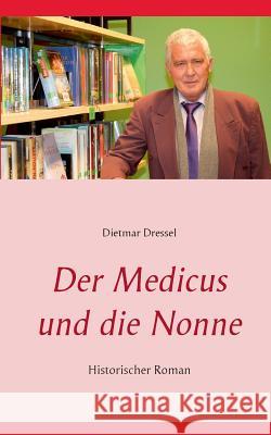 Der Medicus und die Nonne: Historischer Roman Dressel, Dietmar 9783848205875 Books on Demand - książka