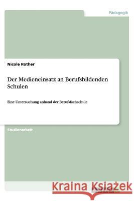 Der Medieneinsatz an Berufsbildenden Schulen : Eine Untersuchung anhand der Berufsfachschule Nicole Rother 9783656432883 Grin Verlag - książka